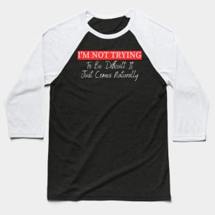 I'm Not Trying To Be Difficult It Just Comes Naturally Baseball T-Shirt